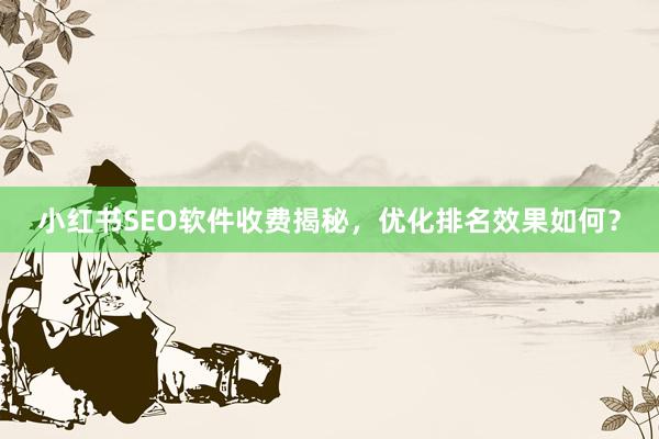 小红书SEO软件收费揭秘，优化排名效果如何？