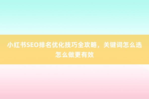 小红书SEO排名优化技巧全攻略，关键词怎么选怎么做更有效
