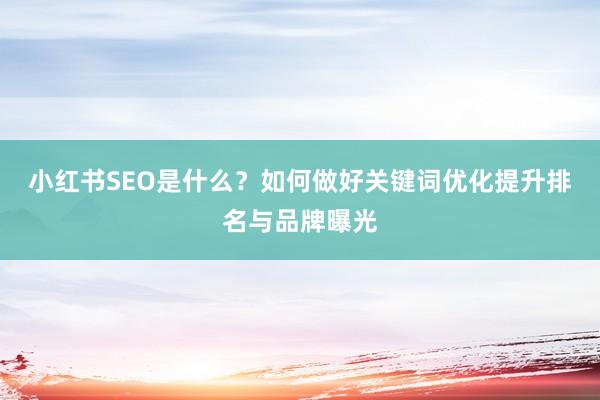 小红书SEO是什么？如何做好关键词优化提升排名与品牌曝光