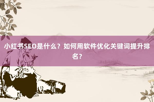 小红书SEO是什么？如何用软件优化关键词提升排名？
