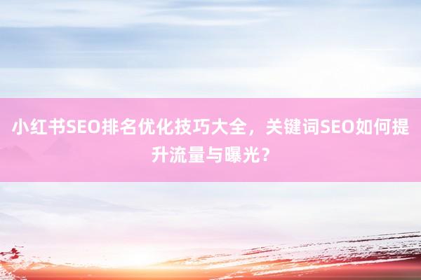 小红书SEO排名优化技巧大全，关键词SEO如何提升流量与曝光？