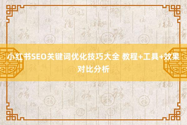 小红书SEO关键词优化技巧大全 教程+工具+效果对比分析