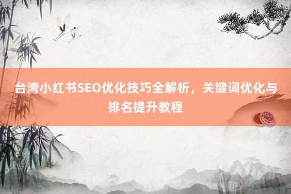 台湾小红书SEO优化技巧全解析，关键词优化与排名提升教程