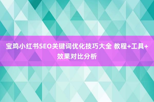 宝鸡小红书SEO关键词优化技巧大全 教程+工具+效果对比分析