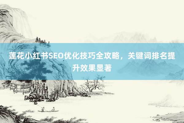 莲花小红书SEO优化技巧全攻略，关键词排名提升效果显著