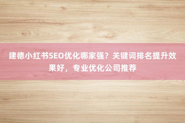 建德小红书SEO优化哪家强？关键词排名提升效果好，专业优化公司推荐