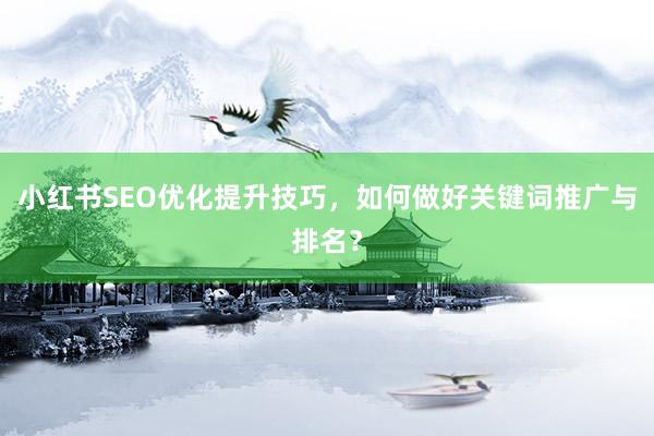 小红书SEO优化提升技巧，如何做好关键词推广与排名？