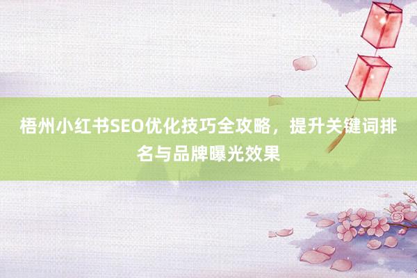 梧州小红书SEO优化技巧全攻略，提升关键词排名与品牌曝光效果