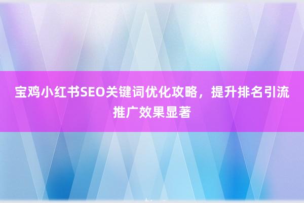 宝鸡小红书SEO关键词优化攻略，提升排名引流推广效果显著