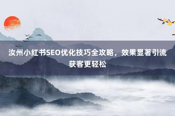 汝州小红书SEO优化技巧全攻略，效果显著引流获客更轻松