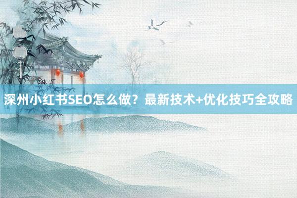 深州小红书SEO怎么做？最新技术+优化技巧全攻略