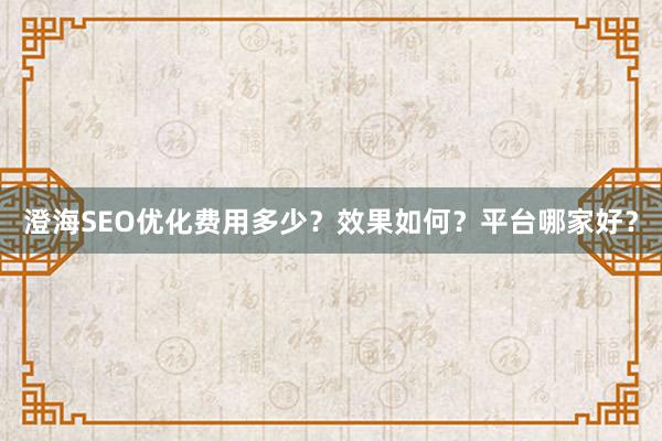 澄海SEO优化费用多少？效果如何？平台哪家好？