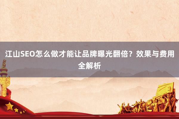 江山SEO怎么做才能让品牌曝光翻倍？效果与费用全解析