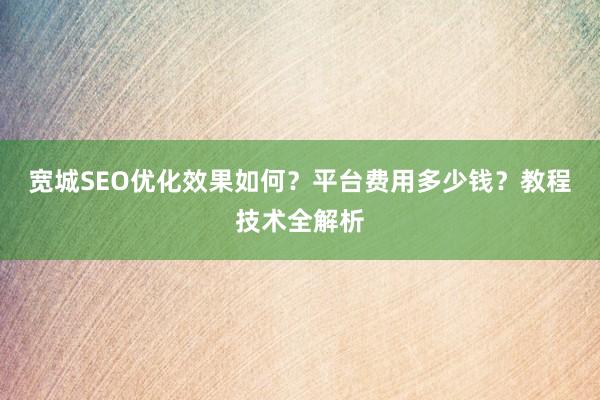 宽城SEO优化效果如何？平台费用多少钱？教程技术全解析